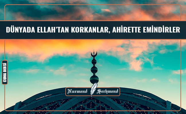 DÜNYADA ELLAH’TAN KORKANLAR, AHİRETTE EMİNDİRLER