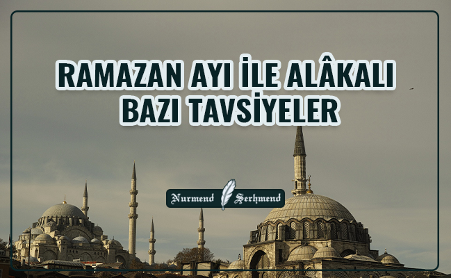 RAMAZAN AYI İLE ALÂKALI BAZI TAVSİYELER