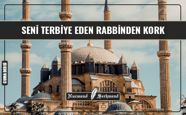 SENİ TERBİYE EDEN RABBİNDEN KORK