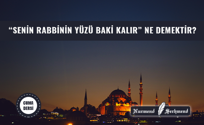 “SENİN RABBİNİN YÜZÜ BAKİ KALIR” NE DEMEKTİR?