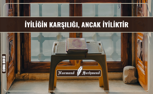 İYİLİĞİN KARŞILIĞI, ANCAK İYİLİKTİR